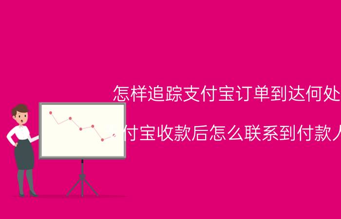 怎样追踪支付宝订单到达何处 支付宝收款后怎么联系到付款人？